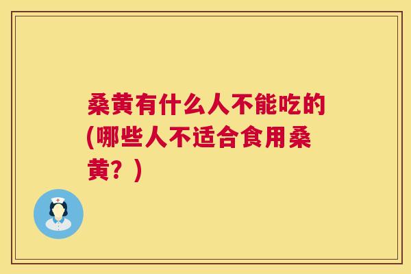 桑黄有什么人不能吃的(哪些人不适合食用桑黄?) 桑黄有什么人不能吃的(哪些人不适合食用桑黄?)