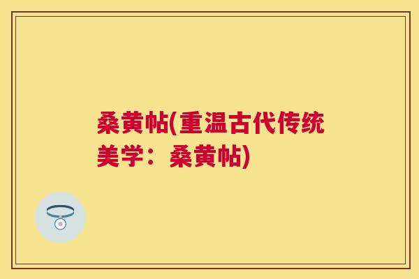 桑黄帖(重温古代传统美学:桑黄帖) 桑黄帖(重温古代传统美学:桑黄帖)