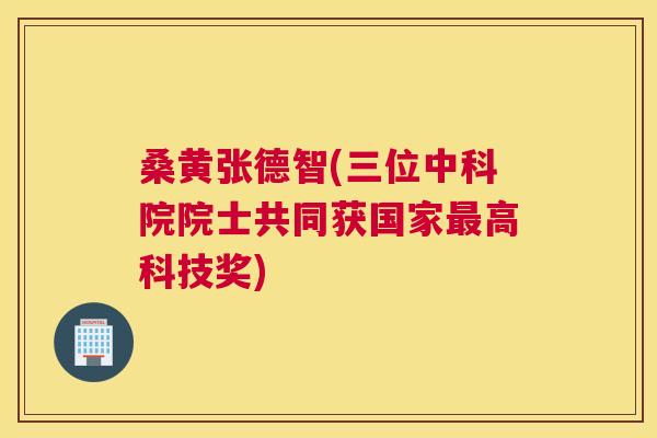 桑黄张德智(三位中科院院士共同获国家高科技奖) 桑黄张德智(三位中科院院士共同获国家高科技奖)