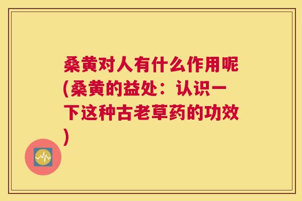 桑黄对人有什么作用呢(桑黄的益处:认识一下这种古老草药的功效) 桑黄对人有什么作用呢(桑黄的益处:认识一下这种古老草药的功效)