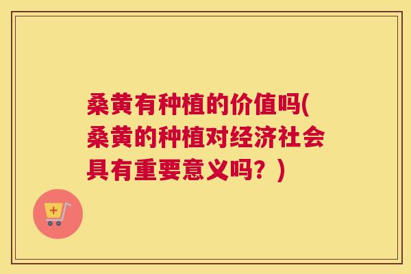 桑黄有种植的价值吗(桑黄的种植对经济社会具有重要意义吗?) 桑黄有种植的价值吗(桑黄的种植对经济社会具有重要意义吗?)