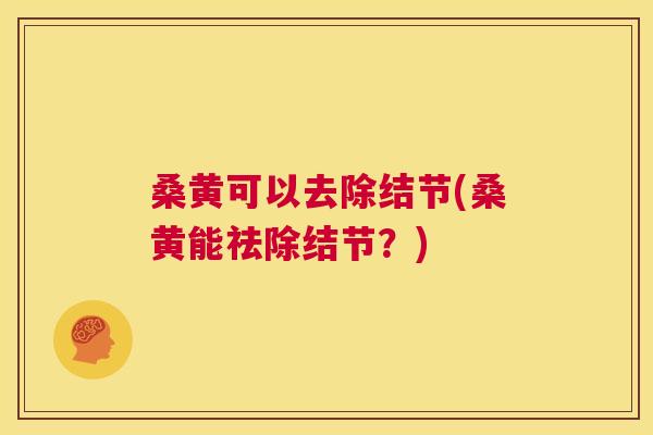 桑黄可以去除结节(桑黄能祛除结节?) 桑黄可以去除结节(桑黄能祛除结节?)