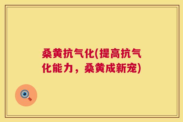 桑黄抗气化(提高抗气化能力,桑黄成新宠) 桑黄抗气化(提高抗气化能力,桑黄成新宠)