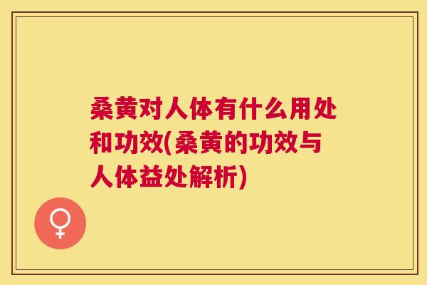 桑黄对人体有什么用处和功效(桑黄的功效与人体益处解析) 桑黄对人体有什么用处和功效(桑黄的功效与人体益处解析)