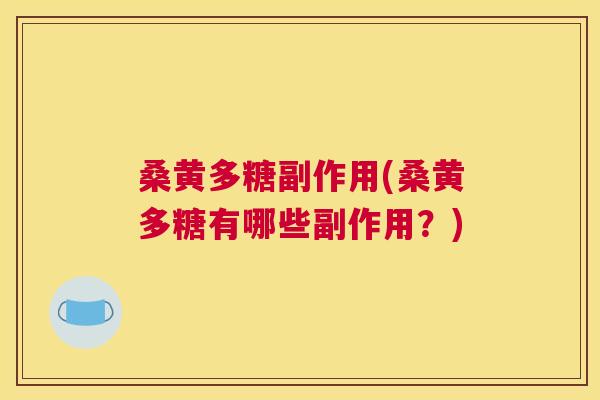桑黄多糖副作用(桑黄多糖有哪些副作用？)