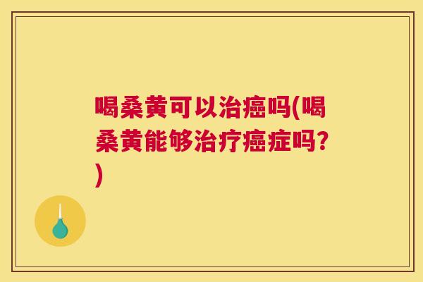 喝桑黄可以吗(喝桑黄能够症吗?) 喝桑黄可以吗(喝桑黄能够症吗?)