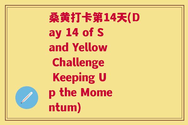 桑黄打卡第14天(Day 14 of Sand Yellow Challenge Keeping Up the Momentum) 桑黄打卡第14天(Day 14 of Sand Yellow Challenge Keeping Up the Momentum)