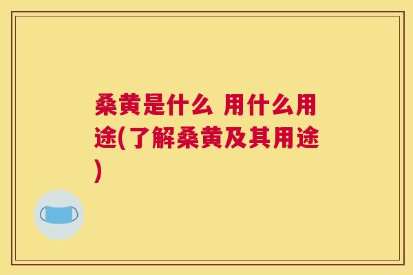 桑黄是什么 用什么用途(了解桑黄及其用途) 桑黄是什么 用什么用途(了解桑黄及其用途)
