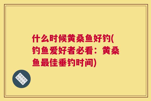 什么时候黄桑鱼好钓(钓鱼爱好者必看:黄桑鱼佳垂钓时间) 什么时候黄桑鱼好钓(钓鱼爱好者必看:黄桑鱼佳垂钓时间)