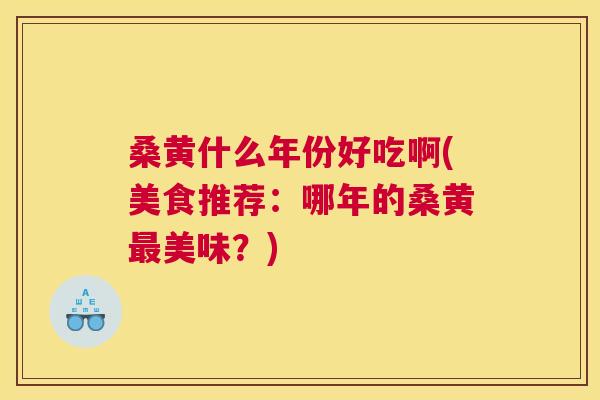 桑黄什么年份好吃啊(美食推荐:哪年的桑黄美味?) 桑黄什么年份好吃啊(美食推荐:哪年的桑黄美味?)