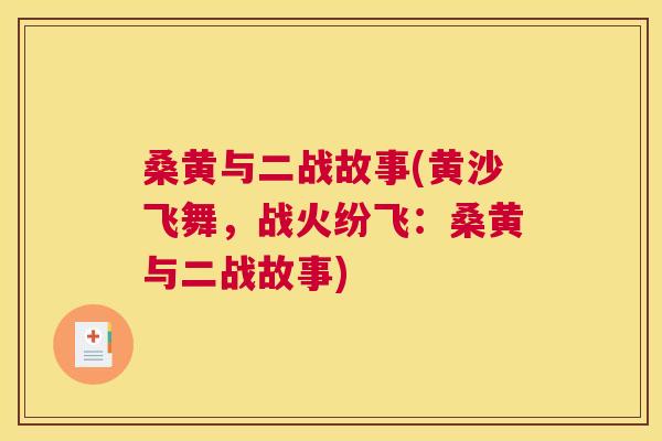 桑黄与二战故事(黄沙飞舞,战火纷飞:桑黄与二战故事) 桑黄与二战故事(黄沙飞舞,战火纷飞:桑黄与二战故事)