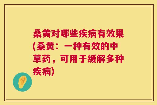 桑黄对哪些有效果(桑黄:一种有效的中草药,可用于缓解多种) 桑黄对哪些有效果(桑黄:一种有效的中草药,可用于缓解多种)