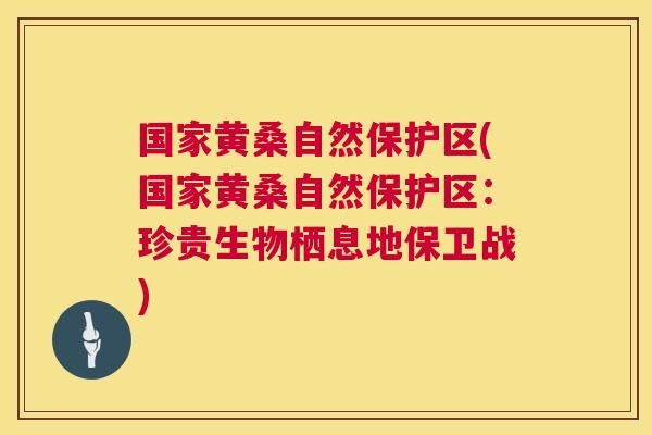 国家黄桑自然保护区(国家黄桑自然保护区:珍贵生物栖息地保卫战) 国家黄桑自然保护区(国家黄桑自然保护区:珍贵生物栖息地保卫战)