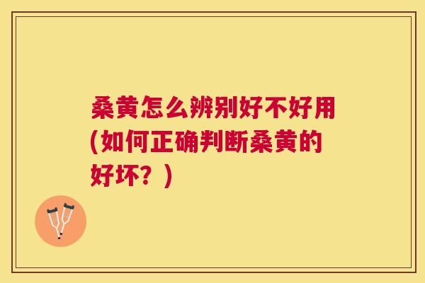 桑黄怎么辨别好不好用(如何正确判断桑黄的好坏?) 桑黄怎么辨别好不好用(如何正确判断桑黄的好坏?)