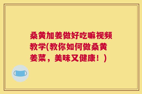 桑黄加姜做好吃嘛视频教学(教你如何做桑黄姜菜,美味又健康!) 桑黄加姜做好吃嘛视频教学(教你如何做桑黄姜菜,美味又健康!)