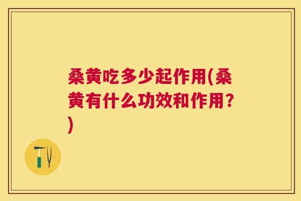桑黄吃多少起作用(桑黄有什么功效和作用?) 桑黄吃多少起作用(桑黄有什么功效和作用?)