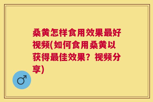 桑黄怎样食用效果好视频(如何食用桑黄以获得佳效果?视频分享) 桑黄怎样食用效果好视频(如何食用桑黄以获得佳效果?视频分享)