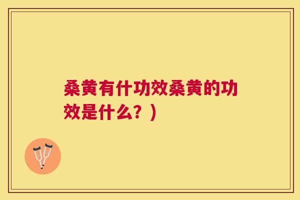 桑黄有什功效桑黄的功效是什么?) 桑黄有什功效桑黄的功效是什么?)