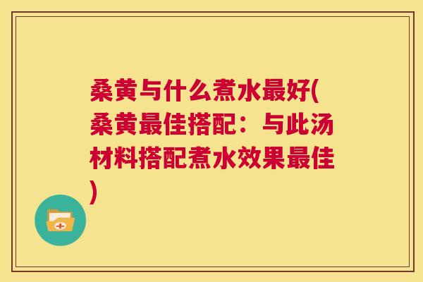 桑黄与什么煮水好(桑黄佳搭配:与此汤材料搭配煮水效果佳) 桑黄与什么煮水好(桑黄佳搭配:与此汤材料搭配煮水效果佳)