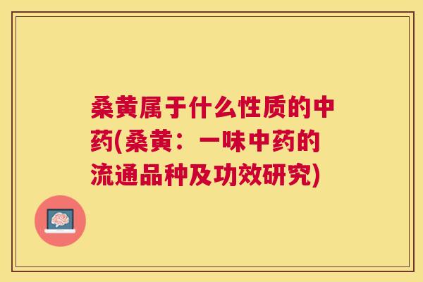 桑黄属于什么性质的(桑黄:一味的流通品种及功效研究) 桑黄属于什么性质的(桑黄:一味的流通品种及功效研究)