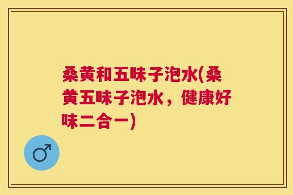 桑黄和五味子泡水(桑黄五味子泡水,健康好味二合一) 桑黄和五味子泡水(桑黄五味子泡水,健康好味二合一)