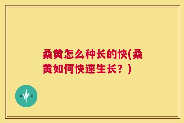 桑黄怎么种长的快(桑黄如何快速生长?) 桑黄怎么种长的快(桑黄如何快速生长?)