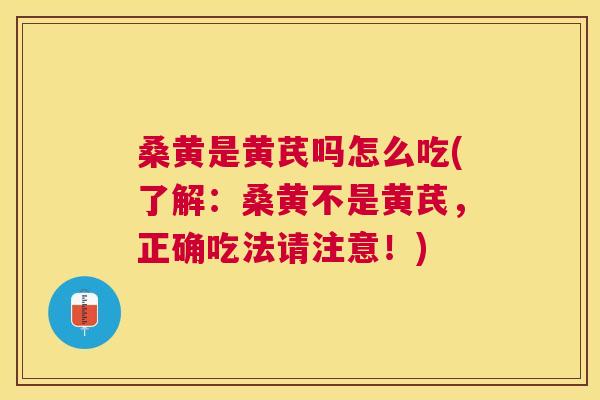 桑黄是黄芪吗怎么吃(了解:桑黄不是黄芪,正确吃法请注意!) 桑黄是黄芪吗怎么吃(了解:桑黄不是黄芪,正确吃法请注意!)