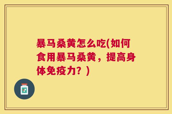 暴马桑黄怎么吃(如何食用暴马桑黄,提高身体力?) 暴马桑黄怎么吃(如何食用暴马桑黄,提高身体力?)