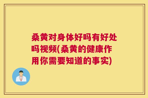 桑黄对身体好吗有好处吗视频(桑黄的健康作用你需要知道的事实) 桑黄对身体好吗有好处吗视频(桑黄的健康作用你需要知道的事实)