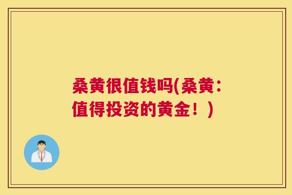 桑黄很值钱吗(桑黄:值得投资的黄金!) 桑黄很值钱吗(桑黄:值得投资的黄金!)