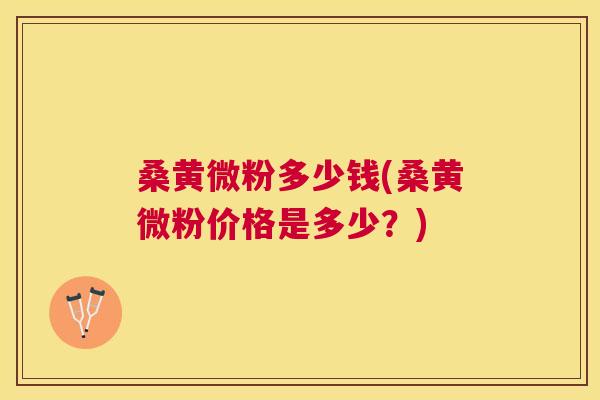 桑黄微粉多少钱(桑黄微粉价格是多少?) 桑黄微粉多少钱(桑黄微粉价格是多少?)