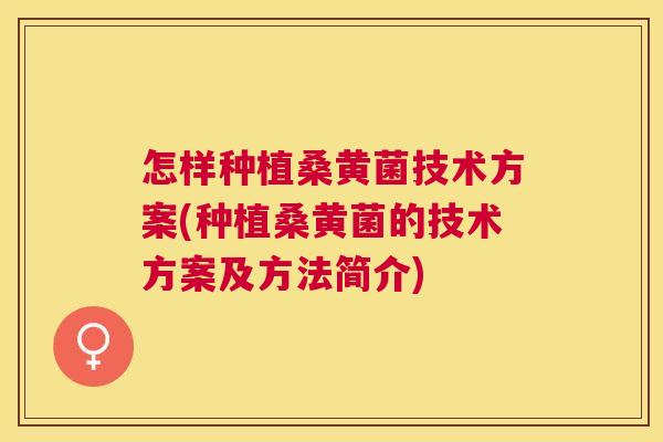 怎样种植桑黄菌技术方案(种植桑黄菌的技术方案及方法简介) 怎样种植桑黄菌技术方案(种植桑黄菌的技术方案及方法简介)