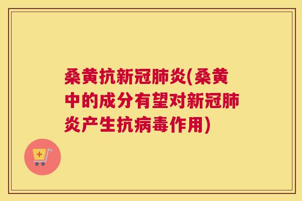 桑黄抗新冠炎(桑黄中的成分有望对新冠炎产生抗作用) 桑黄抗新冠炎(桑黄中的成分有望对新冠炎产生抗作用)
