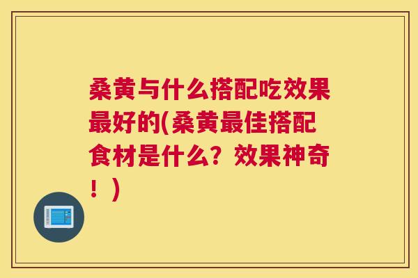 桑黄与什么搭配吃效果好的(桑黄佳搭配食材是什么?效果神奇!) 桑黄与什么搭配吃效果好的(桑黄佳搭配食材是什么?效果神奇!)