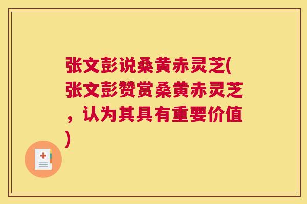 张文彭说桑黄赤灵芝(张文彭赞赏桑黄赤灵芝,认为其具有重要价值) 张文彭说桑黄赤灵芝(张文彭赞赏桑黄赤灵芝,认为其具有重要价值)