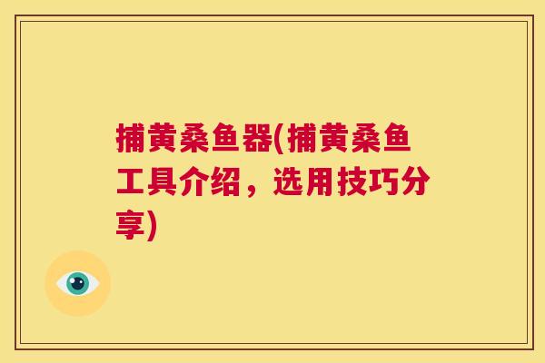 捕黄桑鱼器(捕黄桑鱼工具介绍,选用技巧分享) 捕黄桑鱼器(捕黄桑鱼工具介绍,选用技巧分享)