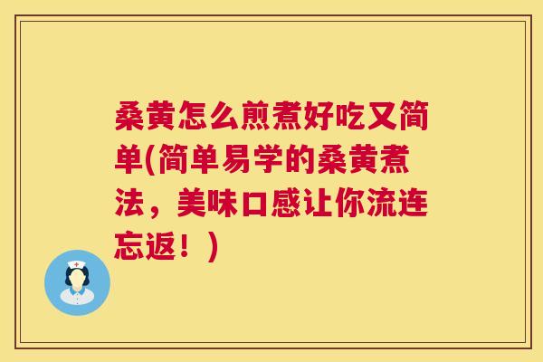 桑黄怎么煎煮好吃又简单(简单易学的桑黄煮法，美味口感让你流连忘返！)