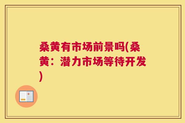 桑黄有市场前景吗(桑黄:潜力市场等待开发) 桑黄有市场前景吗(桑黄:潜力市场等待开发)