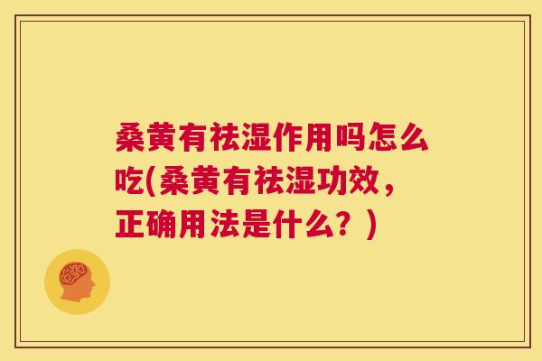 桑黄有祛湿作用吗怎么吃(桑黄有祛湿功效,正确用法是什么?) 桑黄有祛湿作用吗怎么吃(桑黄有祛湿功效,正确用法是什么?)
