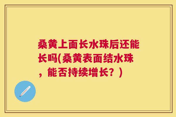 桑黄上面长水珠后还能长吗(桑黄表面结水珠,能否持续增长?) 桑黄上面长水珠后还能长吗(桑黄表面结水珠,能否持续增长?)