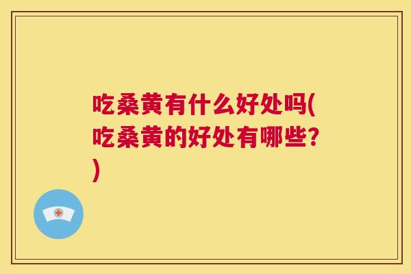 吃桑黄有什么好处吗(吃桑黄的好处有哪些?) 吃桑黄有什么好处吗(吃桑黄的好处有哪些?)