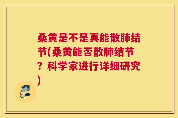 桑黄是不是真能散结节(桑黄能否散结节?科学家进行详细研究) 桑黄是不是真能散结节(桑黄能否散结节?科学家进行详细研究)