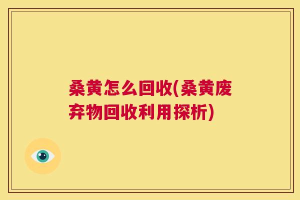 桑黄怎么回收(桑黄废弃物回收利用探析)
