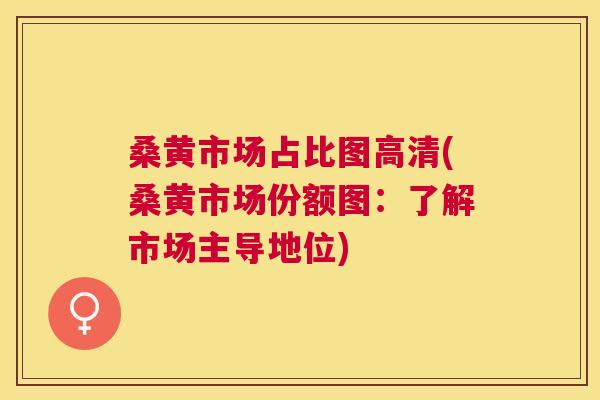 桑黄市场占比图高清(桑黄市场份额图:了解市场主导地位) 桑黄市场占比图高清(桑黄市场份额图:了解市场主导地位)
