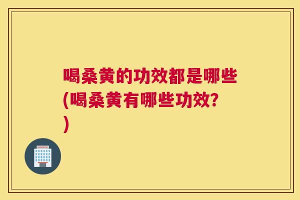 喝桑黄的功效都是哪些(喝桑黄有哪些功效?) 喝桑黄的功效都是哪些(喝桑黄有哪些功效?)