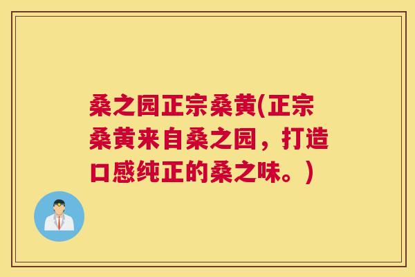 桑之园正宗桑黄(正宗桑黄来自桑之园,打造口感纯正的桑之味。) 桑之园正宗桑黄(正宗桑黄来自桑之园,打造口感纯正的桑之味。)
