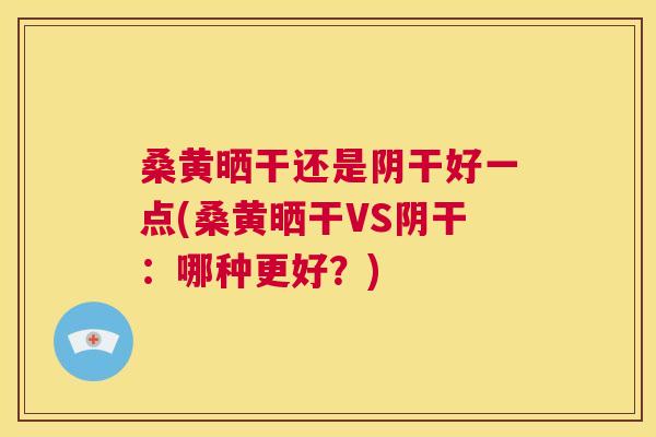 桑黄晒干还是阴干好一点(桑黄晒干VS阴干:哪种更好?) 桑黄晒干还是阴干好一点(桑黄晒干VS阴干:哪种更好?)