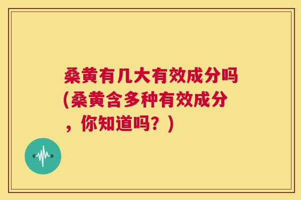 桑黄有几大有效成分吗(桑黄含多种有效成分,你知道吗?) 桑黄有几大有效成分吗(桑黄含多种有效成分,你知道吗?)