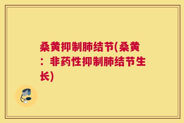 桑黄抑制结节(桑黄:非抑制结节生长) 桑黄抑制结节(桑黄:非抑制结节生长)