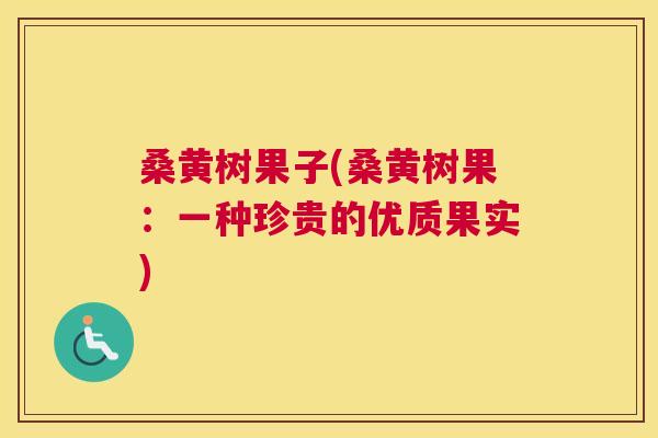桑黄树果子(桑黄树果：一种珍贵的优质果实)